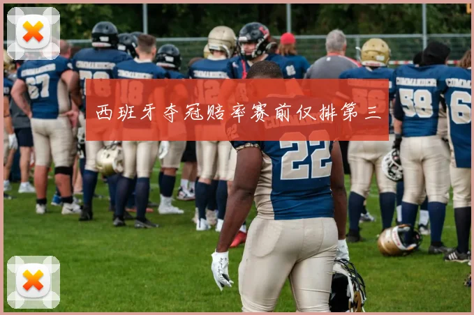 西班牙夺冠赔率赛前仅排第三