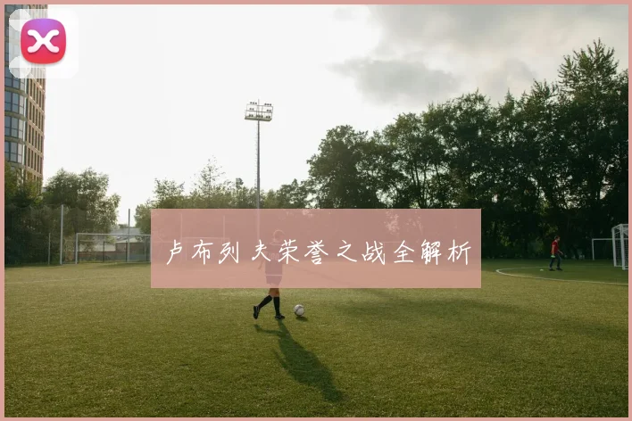 卢布列夫荣誉之战全解析
