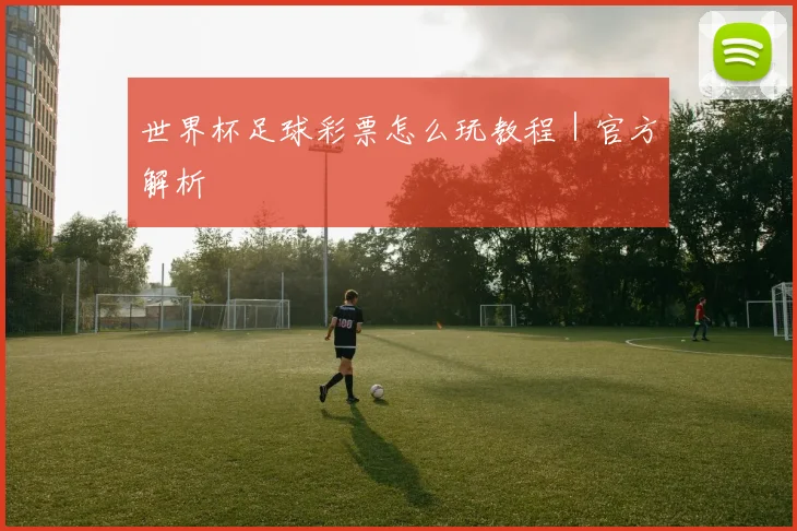 世界杯足球彩票怎么玩教程｜官方解析