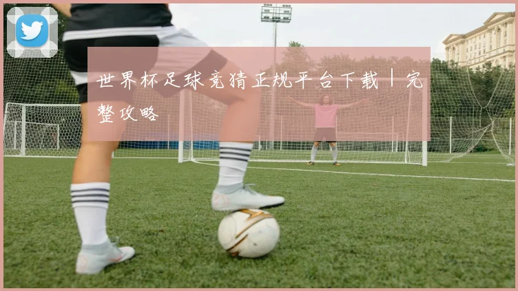 世界杯足球竞猜正规平台下载｜完整攻略